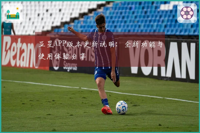 亚星APP版本更新说明:全新功能与使用体验分享