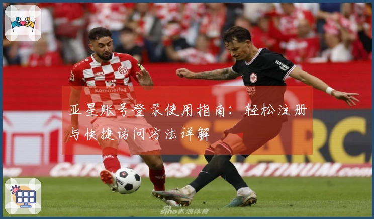 亚星账号登录使用指南：轻松注册与快捷访问方法详解