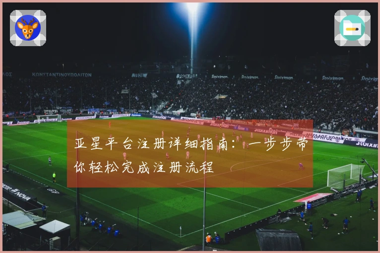 亚星平台注册详细指南：一步步带你轻松完成注册流程