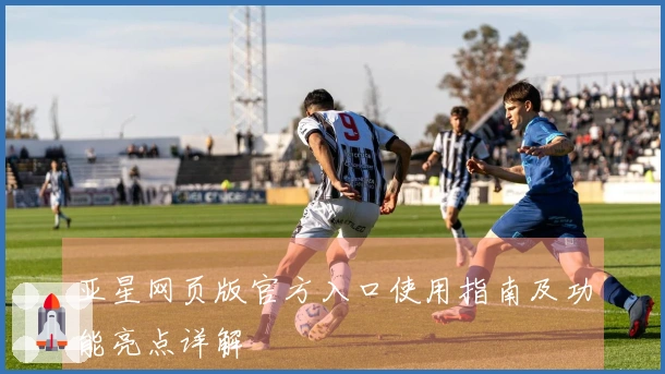 亚星网页版官方入口使用指南及功能亮点详解