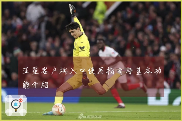 亚星客户端入口使用指南与基本功能介绍