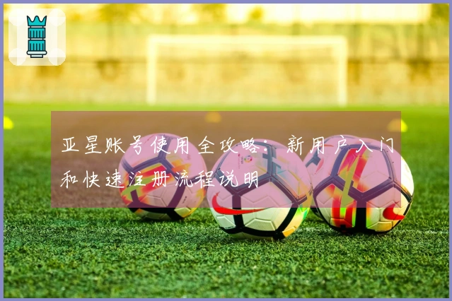 亚星账号使用全攻略:新用户入门和快速注册流程说明