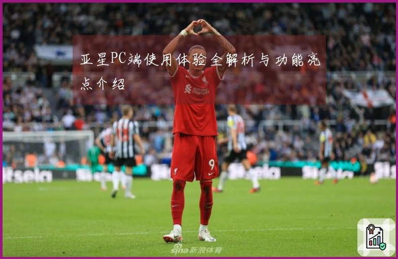 亚星PC端使用体验全解析与功能亮点介绍