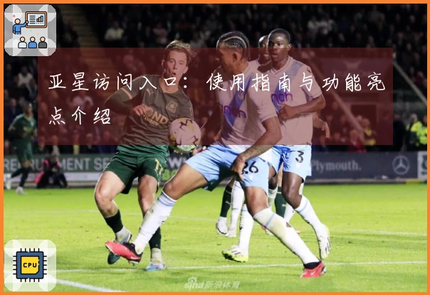 亚星访问入口：使用指南与功能亮点介绍