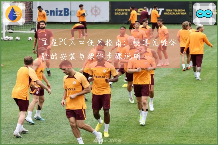 亚星PC入口使用指南：畅享无缝体验的安装与操作步骤说明